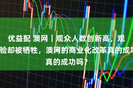 优益配 澳网｜观众人数创新高，观赛体验却被牺牲，澳网的商业化改革真的成功吗？