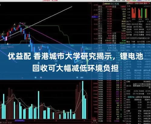 优益配 香港城市大学研究揭示,锂电池回收可大幅减低环境负担