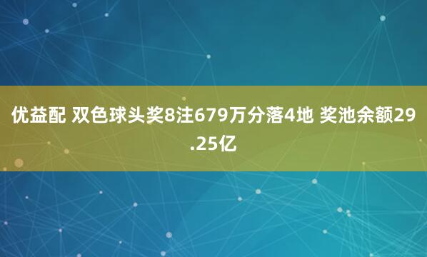 优益配 双色球头奖8注679万分落4地 奖池余额29.25亿
