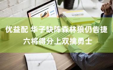 优益配 华子缺阵森林狼仍告捷 六将得分上双擒勇士