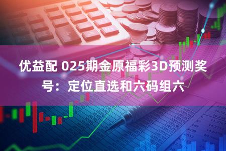 优益配 025期金原福彩3D预测奖号:定位直选和六码组六