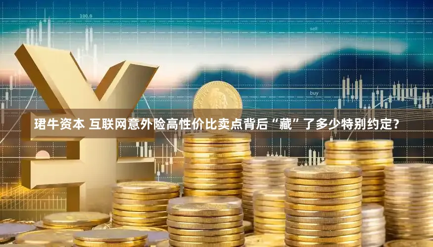 珺牛资本 互联网意外险高性价比卖点背后“藏”了多少特别约定？