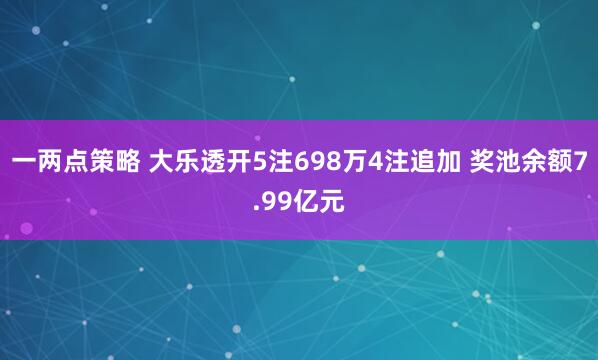 一两点策略 大乐透开5注698万4注追加 奖池余额7.99亿元