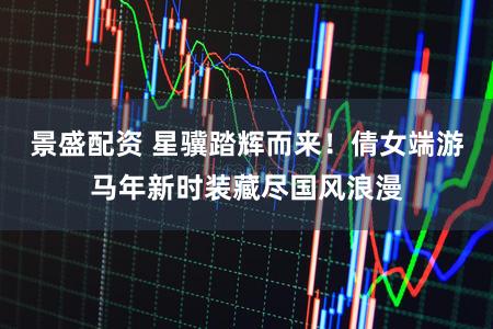 景盛配资 星骥踏辉而来！倩女端游马年新时装藏尽国风浪漫