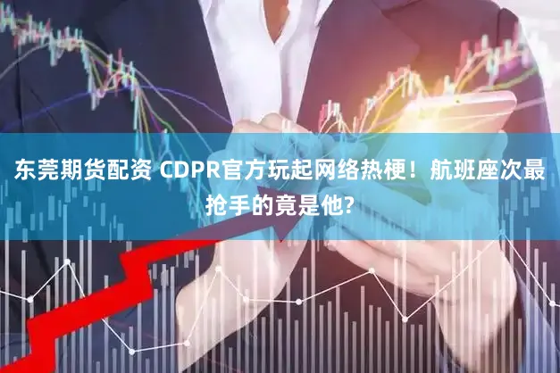东莞期货配资 CDPR官方玩起网络热梗！航班座次最抢手的竟是他?
