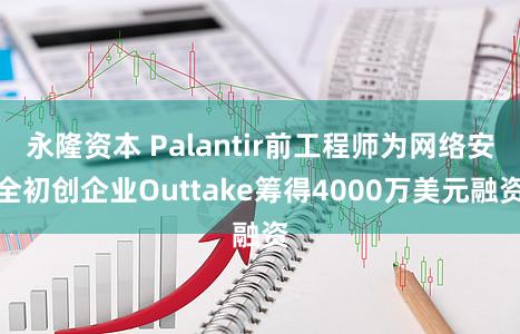 永隆资本 Palantir前工程师为网络安全初创企业Outtake筹得4000万美元融资