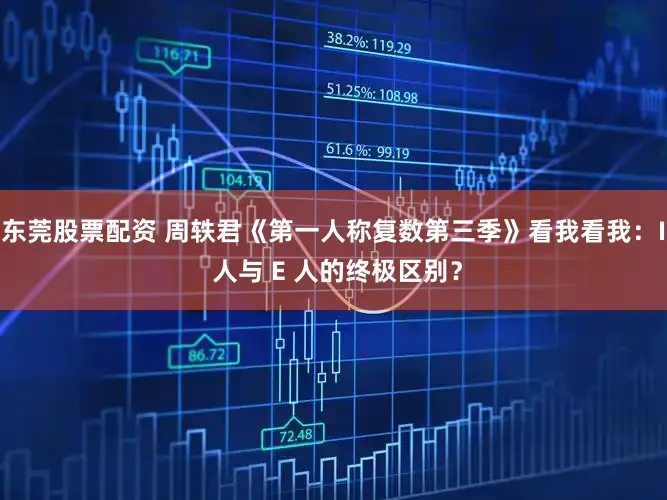 东莞股票配资 周轶君《第一人称复数第三季》看我看我：I 人与 E 人的终极区别？