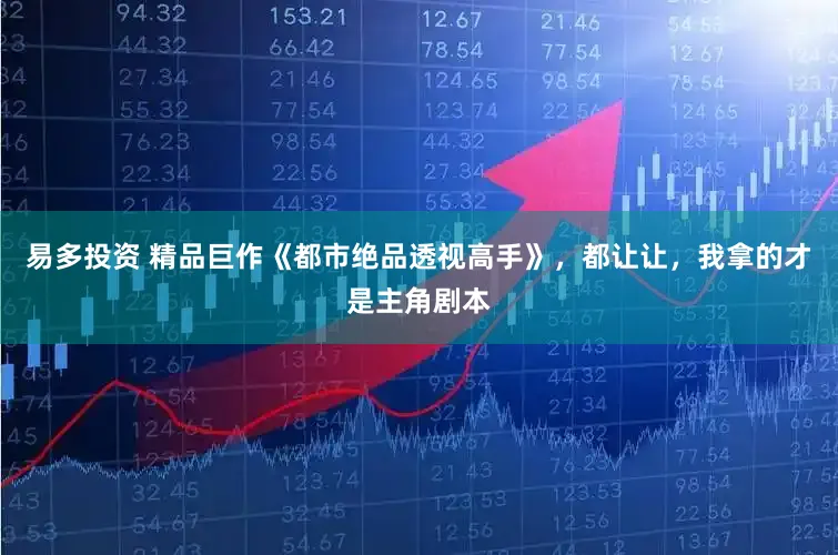 易多投资 精品巨作《都市绝品透视高手》，都让让，我拿的才是主角剧本