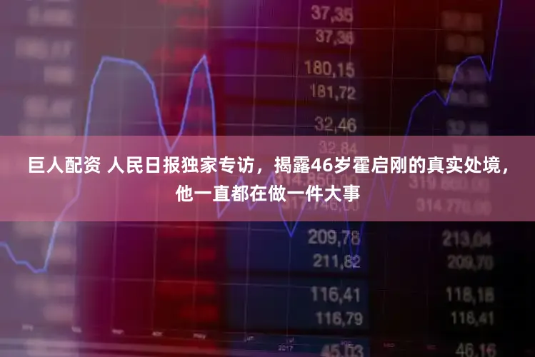 巨人配资 人民日报独家专访，揭露46岁霍启刚的真实处境，他一直都在做一件大事