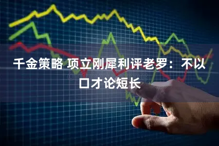 千金策略 项立刚犀利评老罗：不以口才论短长