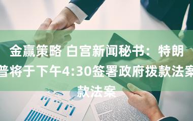 金赢策略 白宫新闻秘书：特朗普将于下午4:30签署政府拨款法案