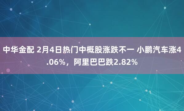 中华金配 2月4日热门中概股涨跌不一 小鹏汽车涨4.06%，阿里巴巴跌2.82%