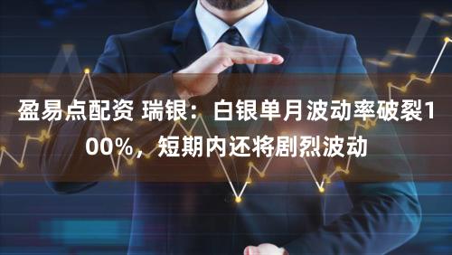 盈易点配资 瑞银：白银单月波动率破裂100%，短期内还将剧烈波动