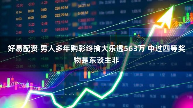 好易配资 男人多年购彩终擒大乐透563万 中过四等奖物是东谈主非