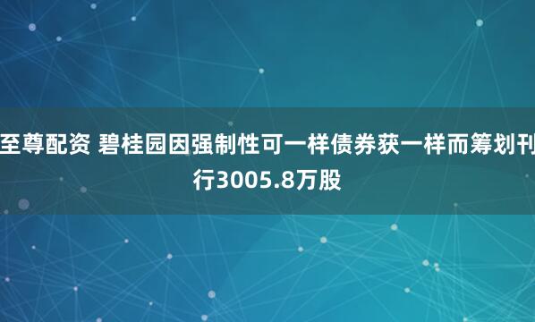 至尊配资 碧桂园因强制性可一样债券获一样而筹划刊行3005.8万股