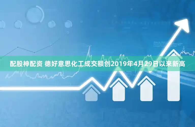 配股神配资 德好意思化工成交额创2019年4月29日以来新高