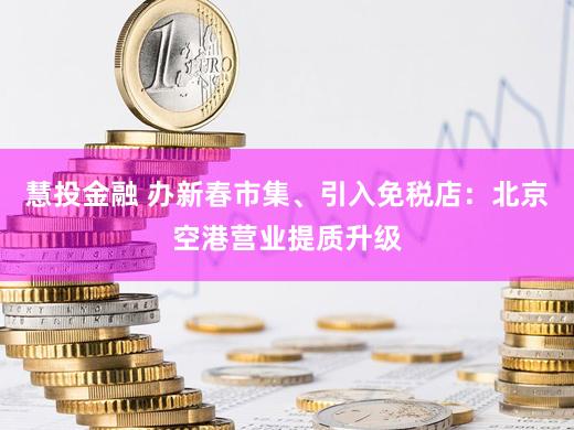 慧投金融 办新春市集、引入免税店：北京空港营业提质升级