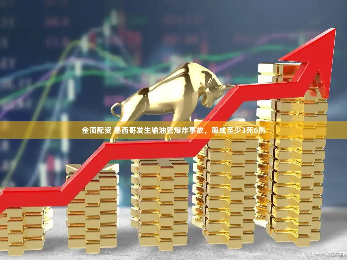 金顶配资 墨西哥发生输油管爆炸事故，酿成至少3死6伤