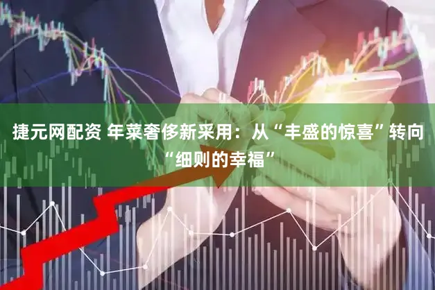 捷元网配资 年菜奢侈新采用：从“丰盛的惊喜”转向“细则的幸福”