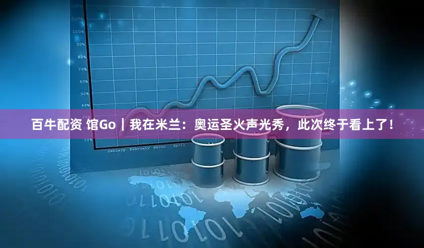 百牛配资 馆Go｜我在米兰：奥运圣火声光秀，此次终于看上了！