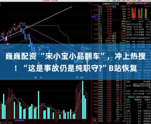 巍巍配资 “宋小宝小品翻车”，冲上热搜！“这是事故仍是纯职守?”B站恢复