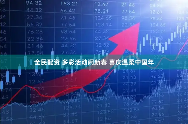 全民配资 多彩活动闹新春 喜庆温柔中国年
