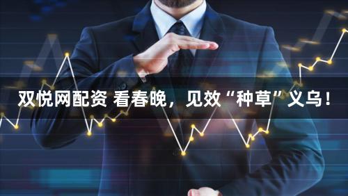 双悦网配资 看春晚，见效“种草”义乌！