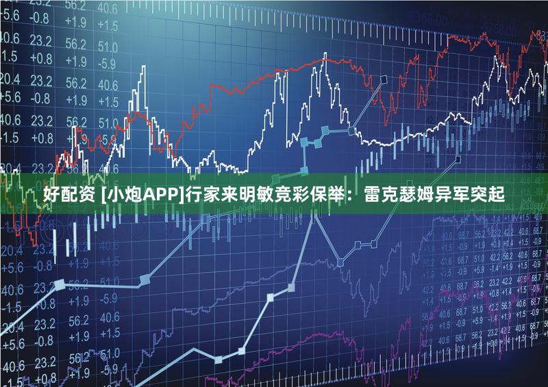 好配资 [小炮APP]行家来明敏竞彩保举：雷克瑟姆异军突起