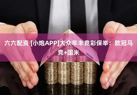 六六配资 [小炮APP]大众年丰竞彩保举：欧冠马竞+国米