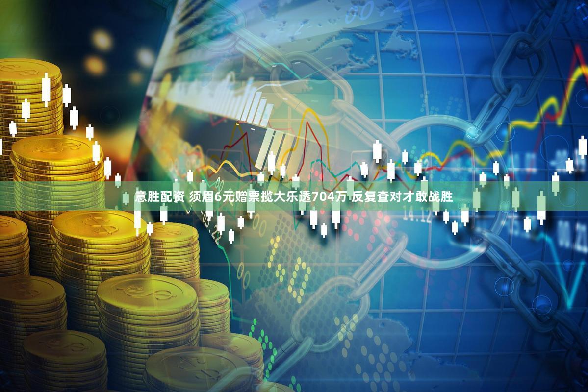 意胜配资 须眉6元赠票揽大乐透704万 反复查对才敢战胜