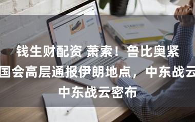 钱生财配资 萧索！鲁比奥紧要向国会高层通报伊朗地点，中东战云密布