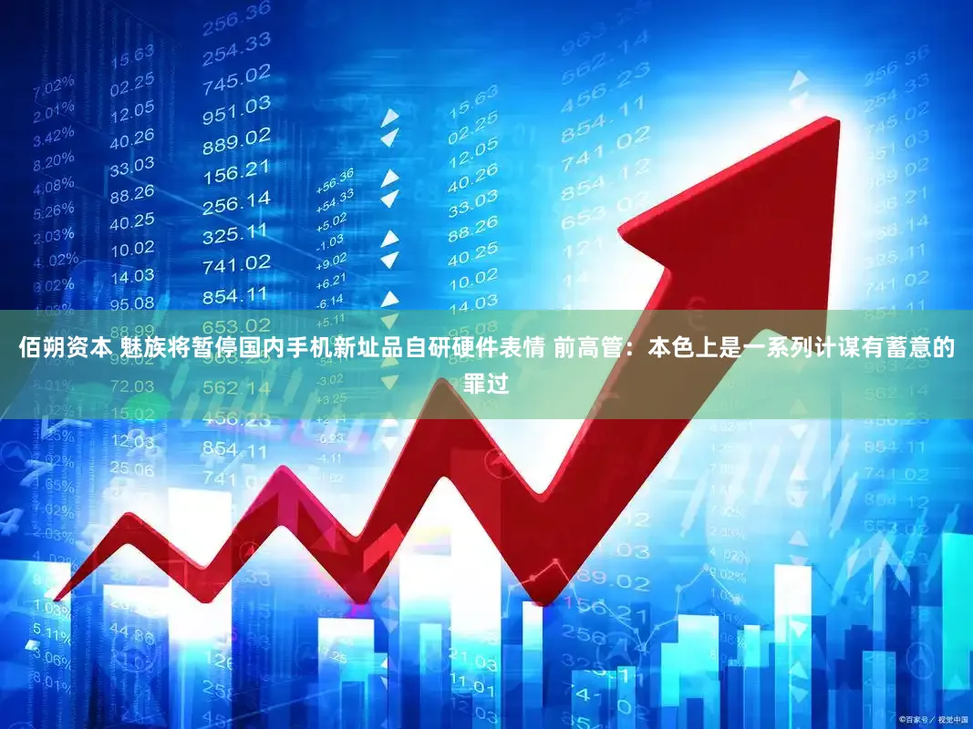 佰朔资本 魅族将暂停国内手机新址品自研硬件表情 前高管：本色上是一系列计谋有蓄意的罪过