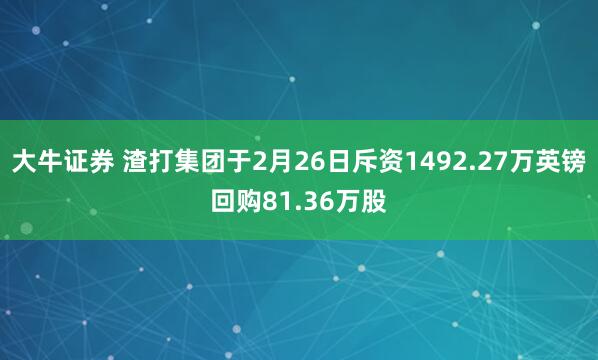 大牛证券 渣打集团于2月26日斥资1492.27万英镑回购81.36万股