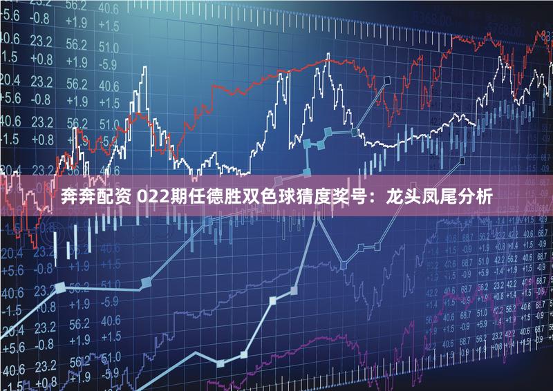 奔奔配资 022期任德胜双色球猜度奖号：龙头凤尾分析