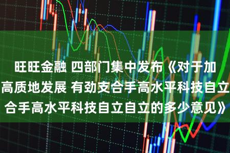 旺旺金融 四部门集中发布《对于加速推动科技保障高质地发展 有劲支合手高水平科技自立自立的多少意见》