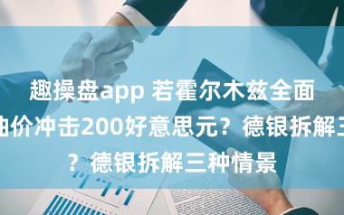 趣操盘app 若霍尔木兹全面封闭，油价冲击200好意思元？德银拆解三种情景
