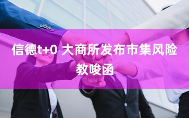 信德t+0 大商所发布市集风险教唆函