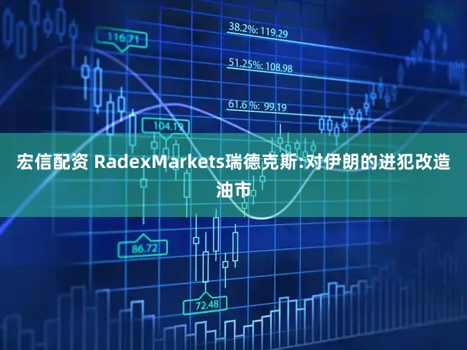宏信配资 RadexMarkets瑞德克斯:对伊朗的进犯改造油市