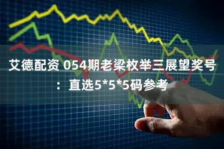 艾德配资 054期老梁枚举三展望奖号：直选5*5*5码参考