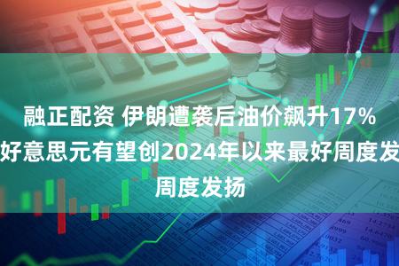 融正配资 伊朗遭袭后油价飙升17%，好意思元有望创2024年以来最好周度发扬