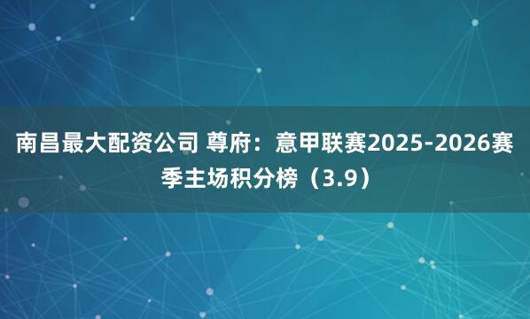 南昌最大配资公司 尊府：意甲联赛2025-2026赛季主场积分榜（3.9）