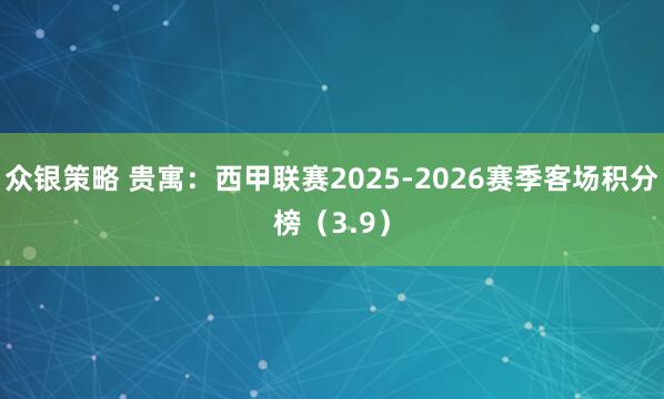 众银策略 贵寓：西甲联赛2025-2026赛季客场积分榜（3.9）