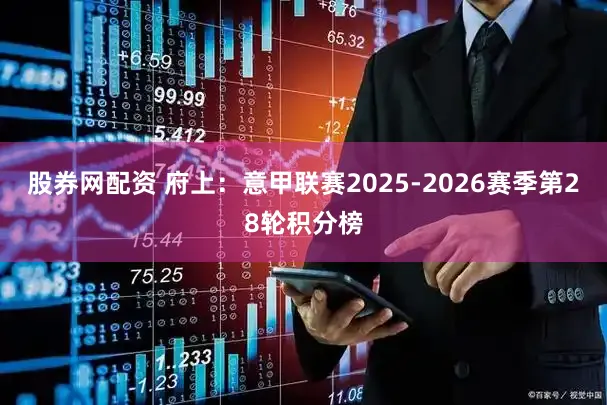股券网配资 府上：意甲联赛2025-2026赛季第28轮积分榜