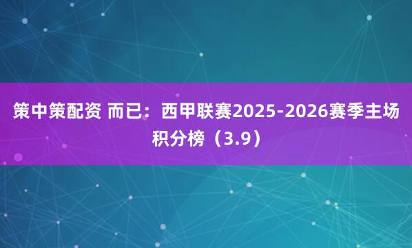 策中策配资 而已：西甲联赛2025-2026赛季主场积分榜（3.9）