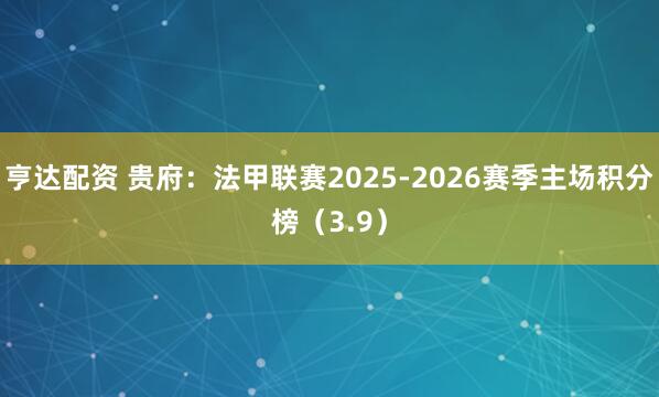 亨达配资 贵府：法甲联赛2025-2026赛季主场积分榜（3.9）