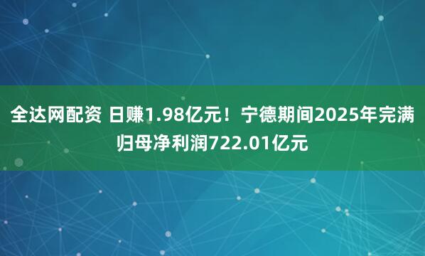 全达网配资 日赚1.98亿元！宁德期间2025年完满归母净利润722.01亿元