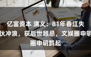 亿富资本 演义：81年香江失恋小伙冲浪，获后世顾忌，文娱圈申明鹊起