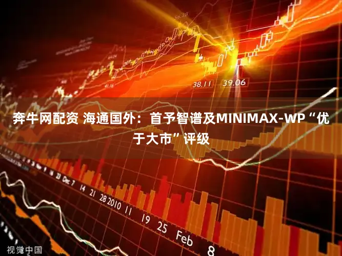 奔牛网配资 海通国外：首予智谱及MINIMAX-WP“优于大市”评级