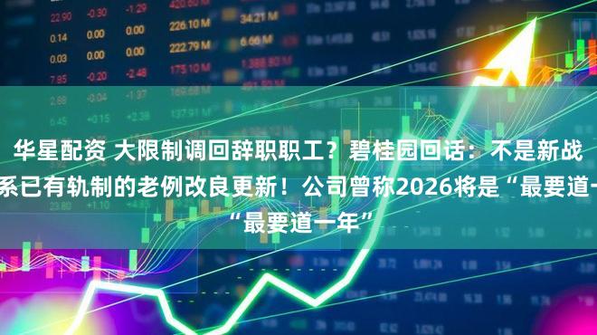 华星配资 大限制调回辞职职工？碧桂园回话：不是新战略，系已有轨制的老例改良更新！公司曾称2026将是“最要道一年”