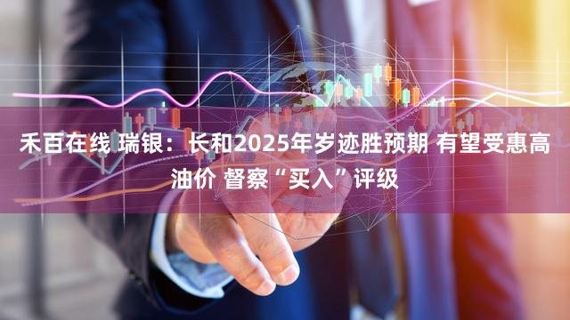 禾百在线 瑞银：长和2025年岁迹胜预期 有望受惠高油价 督察“买入”评级